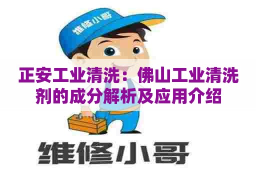 正安工业清洗:佛山工业清洗剂的成分解析及应用介绍 正安工业清洗:佛山工业清洗剂的成分解析及应用介绍