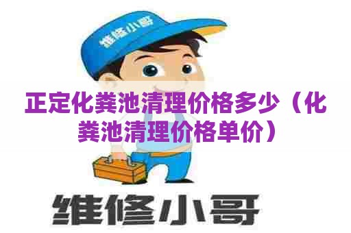 正定化粪池清理价格多少（化粪池清理价格单价）