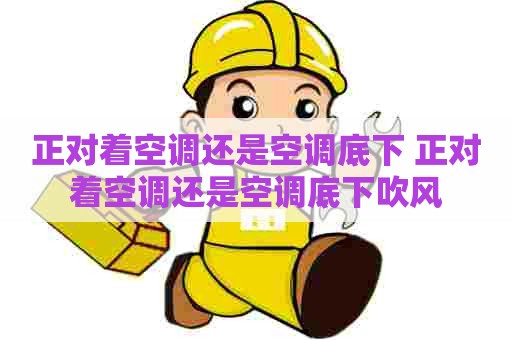 正对着空调还是空调底下 正对着空调还是空调底下吹风