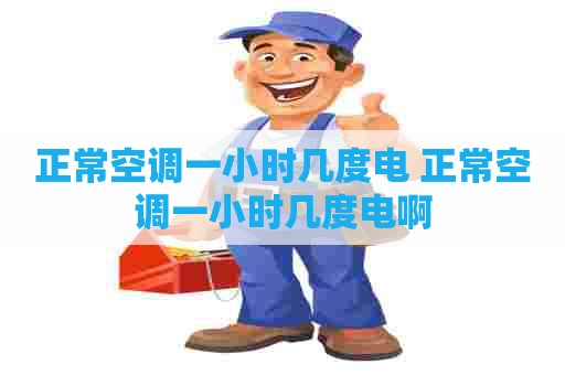 正常空调一小时几度电 正常空调一小时几度电啊