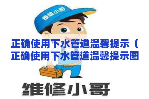 正确使用下水管道温馨提示（正确使用下水管道温馨提示图片）