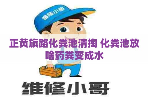 正黄旗路化粪池清掏 化粪池放啥药粪变成水