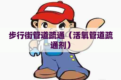 步行街管道疏通（活氧管道疏通剂）