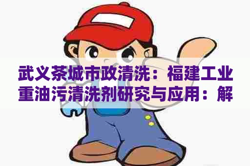 武义茶城市政清洗：福建工业重油污清洗剂研究与应用：解决重油垢难题
