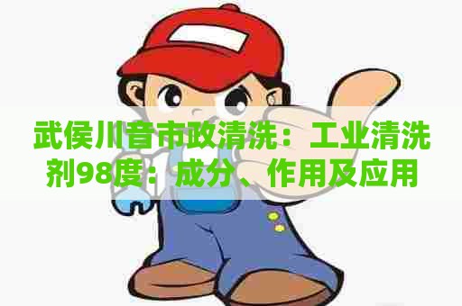 武侯川音市政清洗:工业清洗剂98度:成分、作用及应用 武侯川音市政清洗:工业清洗剂98度:成分、作用及应用