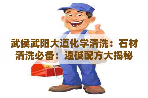 武侯武阳大道化学清洗:石材清洗必备:返碱配方大揭秘 武侯武阳大道化学清洗:石材清洗必备:返碱配方大揭秘