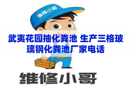 武夷花园抽化粪池 生产三格玻璃钢化粪池厂家电话