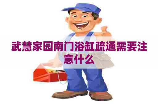武慧家园南门浴缸疏通需要注意什么