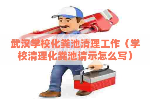 武汉学校化粪池清理工作（学校清理化粪池请示怎么写）