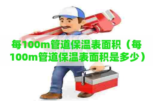 每100m管道保温表面积（每100m管道保温表面积是多少）