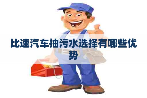 比速汽车抽污水选择有哪些优势