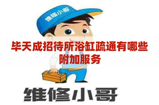 毕天成招待所浴缸疏通有哪些附加服务