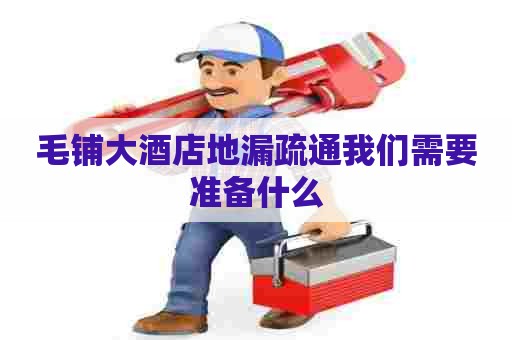 毛铺大酒店地漏疏通我们需要准备什么