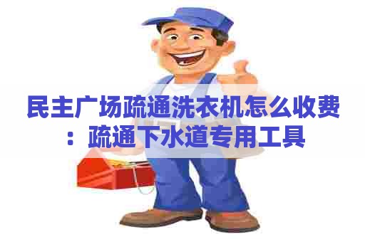 民主广场疏通洗衣机怎么收费：疏通下水道专用工具