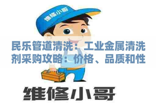 民乐管道清洗：工业金属清洗剂采购攻略：价格、品质和性价比全面比较