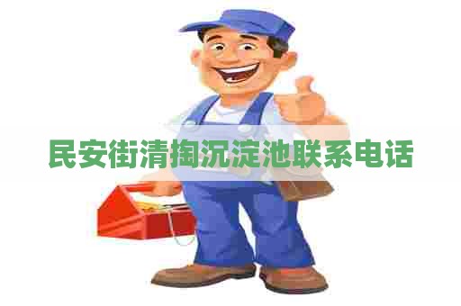 民安街清掏沉淀池联系电话 民安街清掏沉淀池联系电话