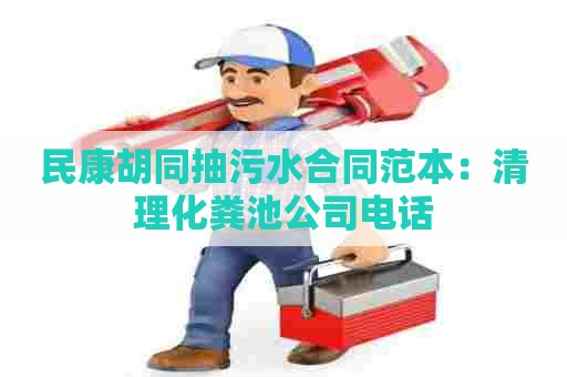 民康胡同抽污水合同范本：清理化粪池公司电话