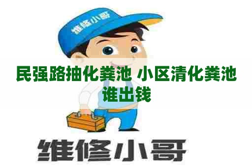民强路抽化粪池 小区清化粪池谁出钱