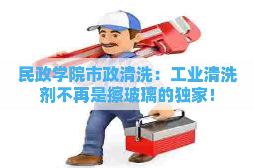 民政学院市政清洗:工业清洗剂不再是擦玻璃的独家! 民政学院市政清洗:工业清洗剂不再是擦玻璃的独家!