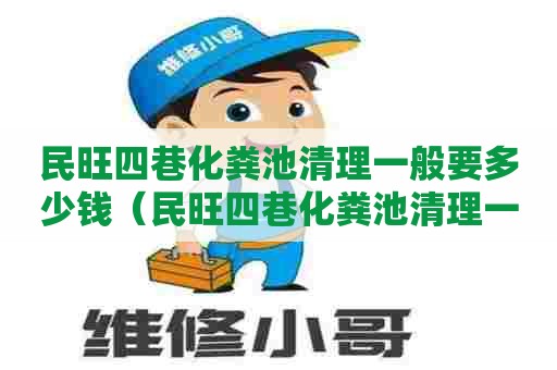 民旺四巷化粪池清理一般要多少钱（民旺四巷化粪池清理一般要多少钱一次）