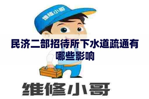 民济二部招待所下水道疏通有哪些影响