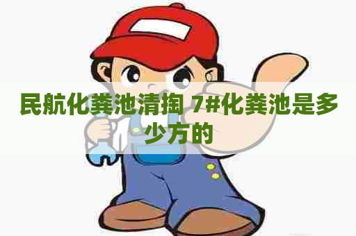 民航化粪池清掏 7#化粪池是多少方的