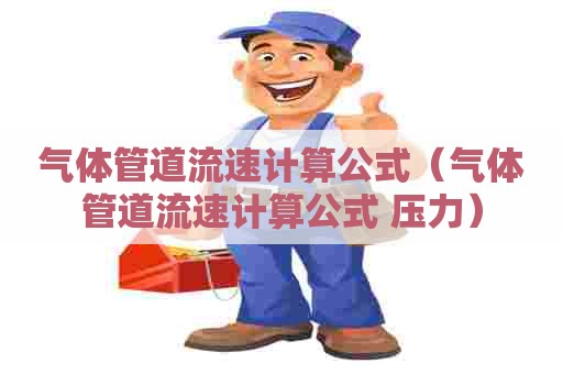 气体管道流速计算公式（气体管道流速计算公式 压力）