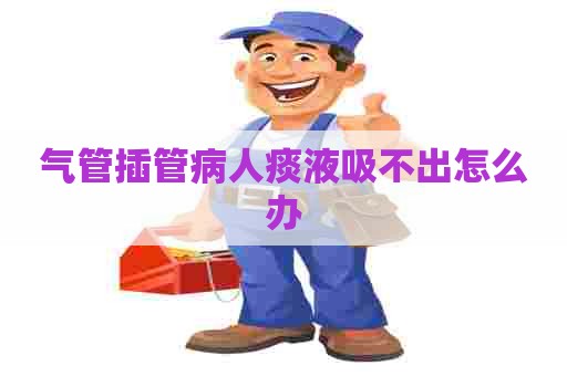 气管插管病人痰液吸不出怎么办