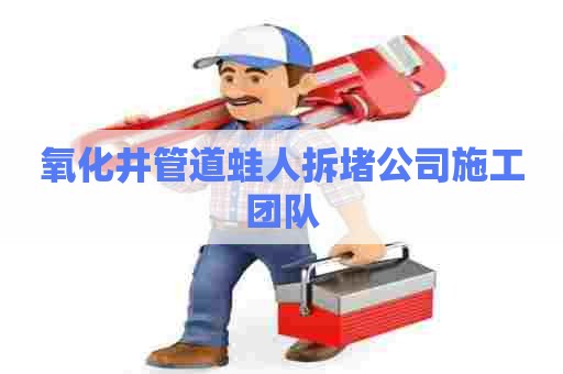氧化井管道蛙人拆堵公司施工团队