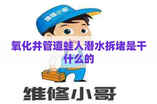 氧化井管道蛙人潜水拆堵是干什么的