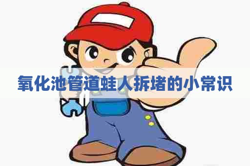 氧化池管道蛙人拆堵的小常识