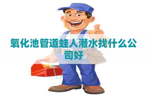 氧化池管道蛙人潜水找什么公司好