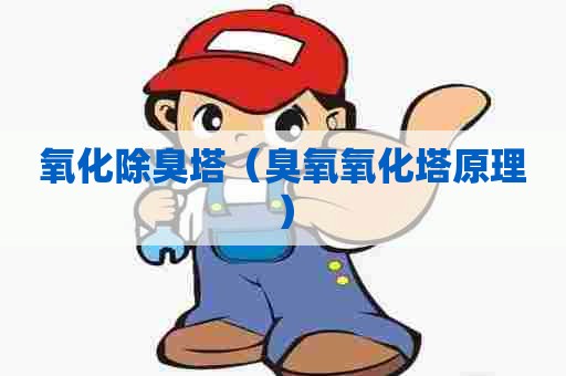 氧化除臭塔（臭氧氧化塔原理）