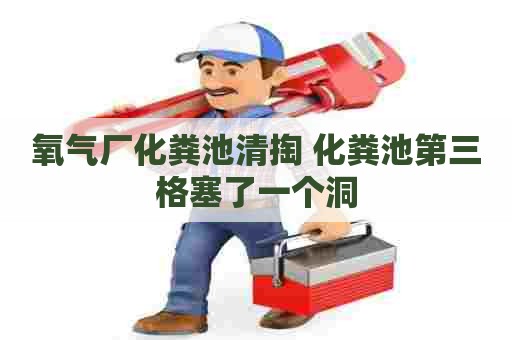 氧气厂化粪池清掏 化粪池第三格塞了一个洞