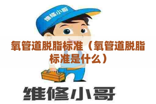 氧管道脱脂标准（氧管道脱脂标准是什么）