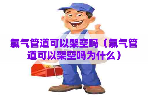 氯气管道可以架空吗（氯气管道可以架空吗为什么）
