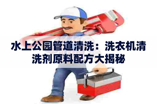 水上公园管道清洗：洗衣机清洗剂原料配方大揭秘