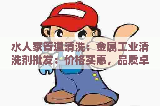 水人家管道清洗：金属工业清洗剂批发：价格实惠，品质卓越，让您的设备焕然一新