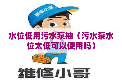 水位低用污水泵抽（污水泵水位太低可以使用吗）