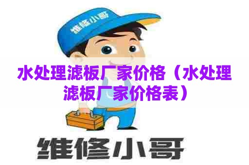 水处理滤板厂家价格（水处理滤板厂家价格表）