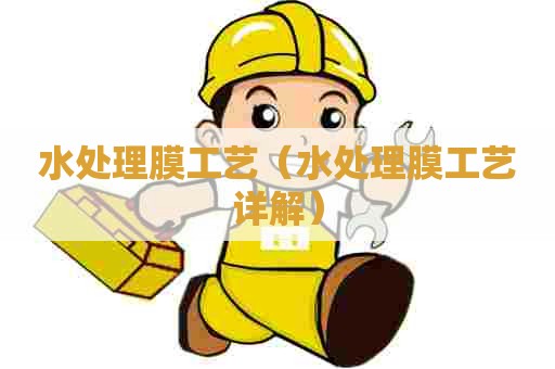 水处理膜工艺（水处理膜工艺详解）