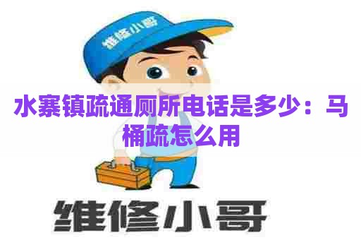 水寨镇疏通厕所电话是多少:马桶疏怎么用 水寨镇疏通厕所电话是多少:马桶疏怎么用