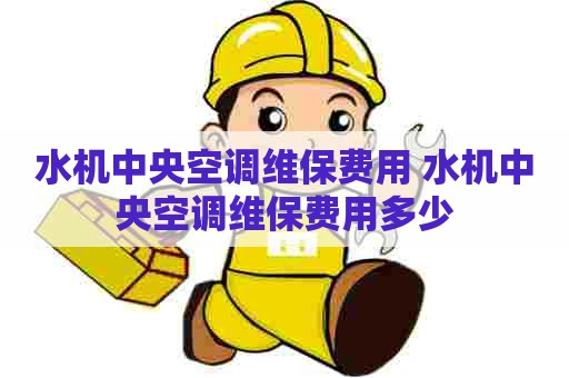 水机中央空调维保费用 水机中央空调维保费用多少