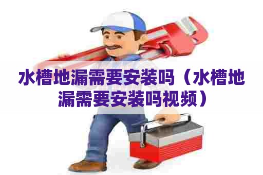水槽地漏需要安装吗（水槽地漏需要安装吗视频）
