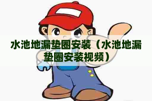 水池地漏垫圈安装（水池地漏垫圈安装视频）