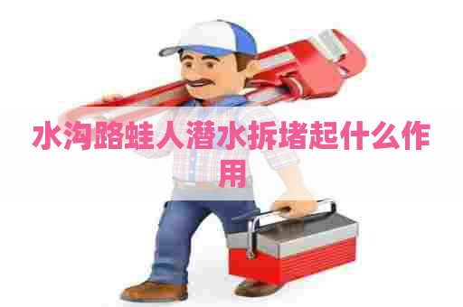 水沟路蛙人潜水拆堵起什么作用