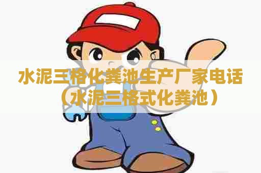 水泥三格化粪池生产厂家电话（水泥三格式化粪池）