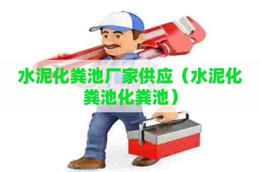 水泥化粪池厂家供应（水泥化粪池化粪池）