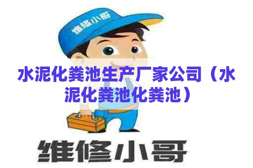 水泥化粪池生产厂家公司（水泥化粪池化粪池）