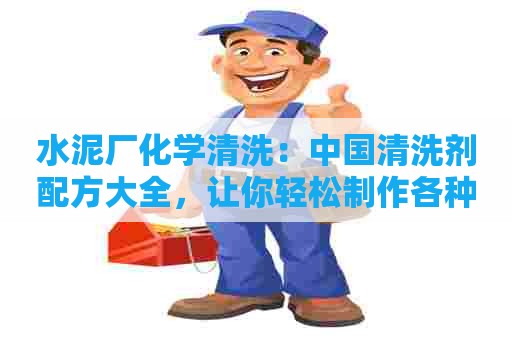 水泥厂化学清洗：中国清洗剂配方大全，让你轻松制作各种清洁用品